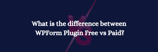 What is the difference between WPForm Plugin Free vs Paid?